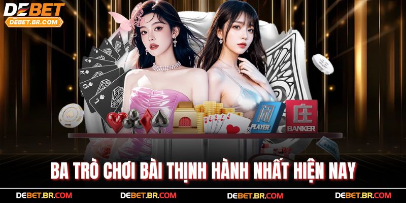 Ba trò chơi bài thịnh hành nhất hiện nay