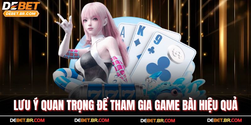 Lưu ý quan trọng để tham gia game bài hiệu quả